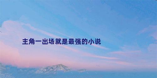 主角一出场就是最强的小说