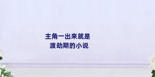 主角一出来就是渡劫期的小说