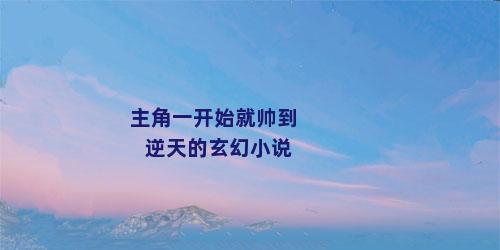 主角一开始就帅到逆天的玄幻小说