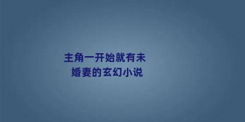 主角一开始就有未婚妻的玄幻小说