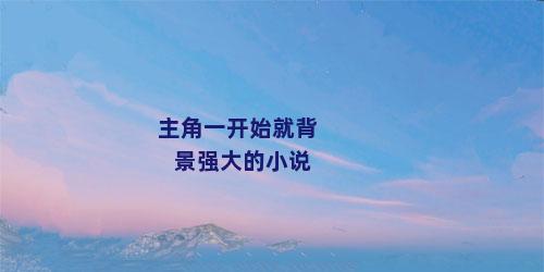 主角一开始就背景强大的小说