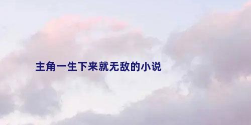 主角一生下来就无敌的小说