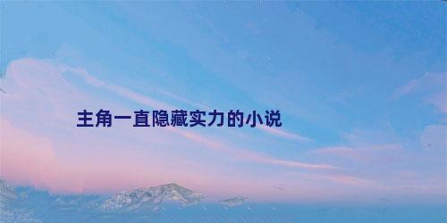 主角一直隐藏实力的小说