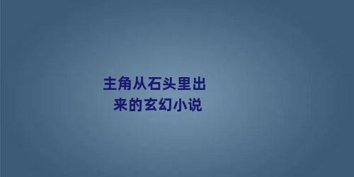 主角从石头里出来的玄幻小说