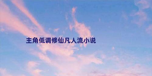 主角低调修仙凡人流小说