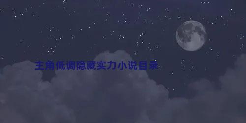主角低调隐藏实力小说目录
