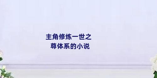 主角修炼一世之尊体系的小说