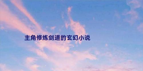 主角修炼剑道的玄幻小说