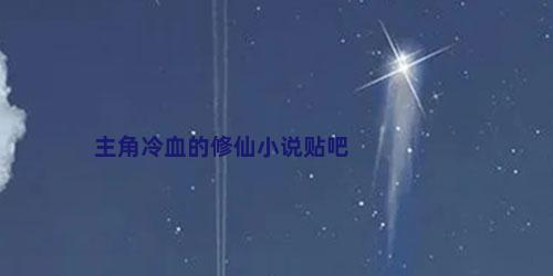 主角冷血的修仙小说贴吧