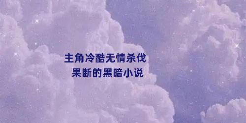 主角冷酷无情杀伐果断的黑暗小说