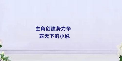 主角创建势力争霸天下的小说