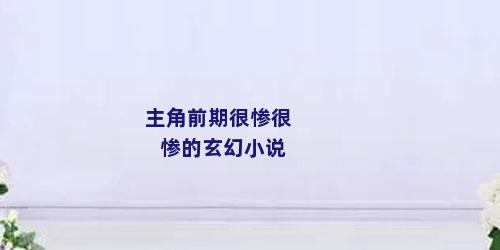 主角前期很惨很惨的玄幻小说