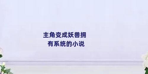 主角变成妖兽拥有系统的小说