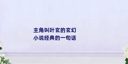 主角叫叶玄的玄幻小说经典的一句话