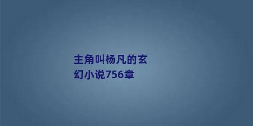 主角叫杨凡的玄幻小说756章