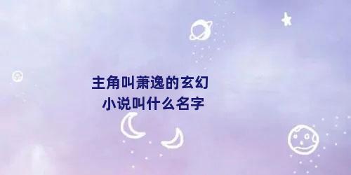 主角叫萧逸的玄幻小说叫什么名字