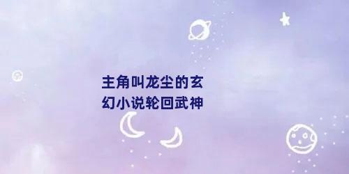 主角叫龙尘的玄幻小说轮回武神