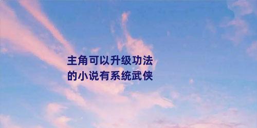 主角可以升级功法的小说有系统武侠