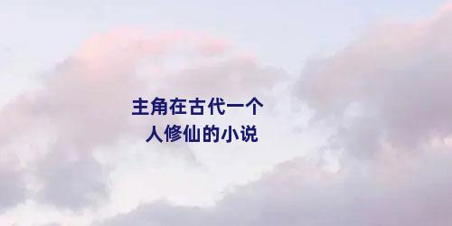 主角在古代一个人修仙的小说