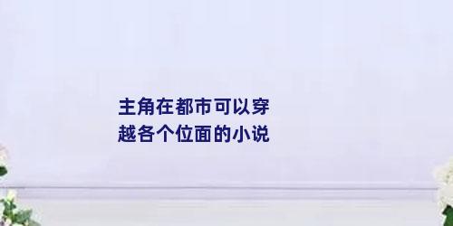 主角在都市可以穿越各个位面的小说