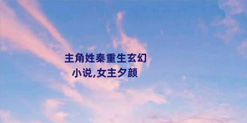 主角姓秦重生玄幻小说,女主夕颜