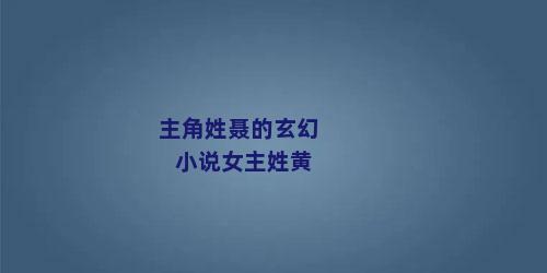 主角姓聂的玄幻小说女主姓黄