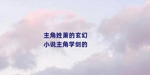 主角姓萧的玄幻小说主角学剑的