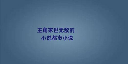 主角家世无敌的小说都市小说