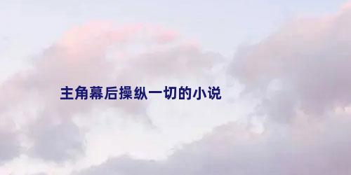 主角幕后操纵一切的小说