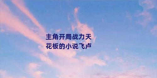 主角开局战力天花板的小说飞卢