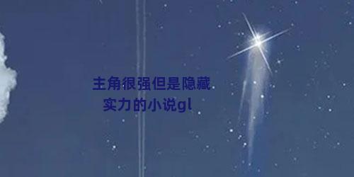 主角很强但是隐藏实力的小说gl