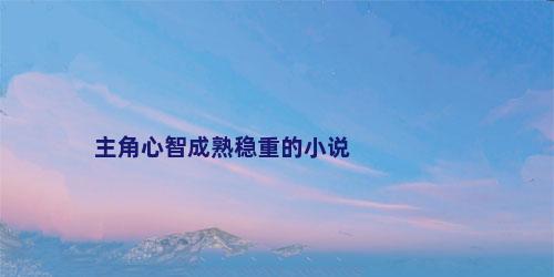主角心智成熟稳重的小说