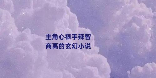 主角心狠手辣智商高的玄幻小说