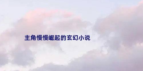 主角慢慢崛起的玄幻小说
