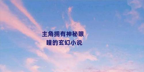 主角拥有神秘眼瞳的玄幻小说