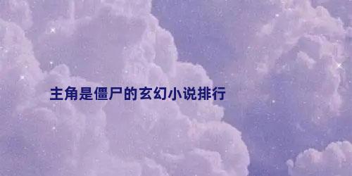 主角是僵尸的玄幻小说排行