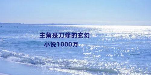 主角是刀修的玄幻小说1000万