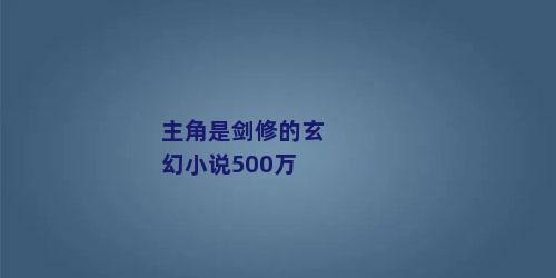 主角是剑修的玄幻小说500万