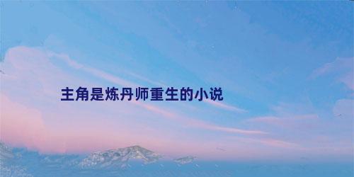 主角是炼丹师重生的小说