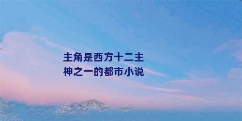 主角是西方十二主神之一的都市小说