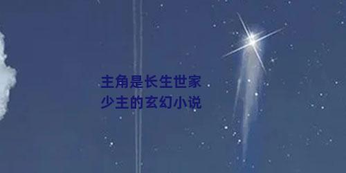 主角是长生世家少主的玄幻小说