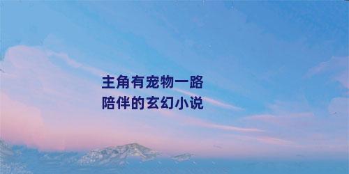 主角有宠物一路陪伴的玄幻小说