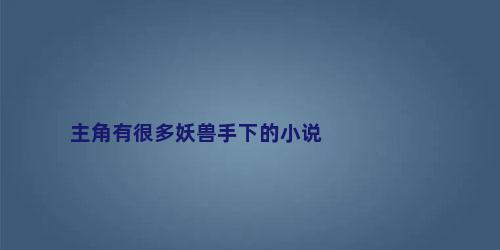 主角有很多妖兽手下的小说