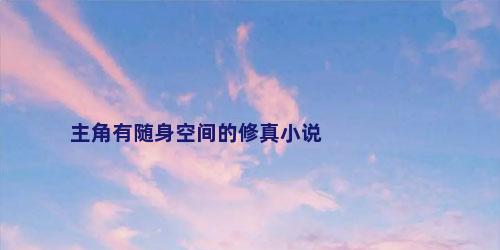 主角有随身空间的修真小说
