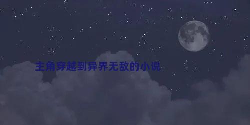 主角穿越到异界无敌的小说
