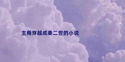 主角穿越成秦二世的小说