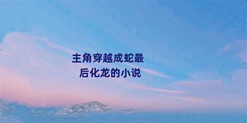 主角穿越成蛇最后化龙的小说
