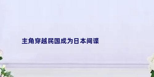 主角穿越民国成为日本间谍