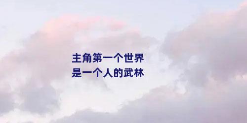 主角第一个世界是一个人的武林