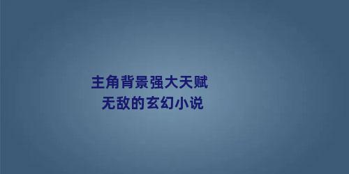 主角背景强大天赋无敌的玄幻小说
